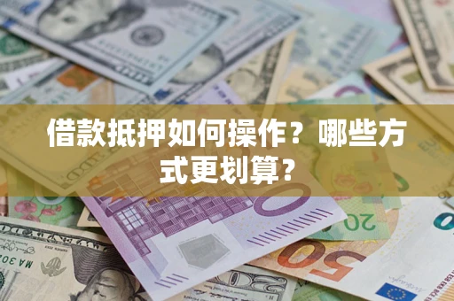 武汉借款抵押如何操作？哪些方式更划算？