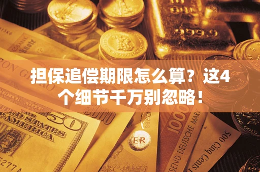武汉担保追偿期限怎么算?这4个细节千万别忽略! 武汉担保追偿期限怎么算?这4个细节千万别忽略!