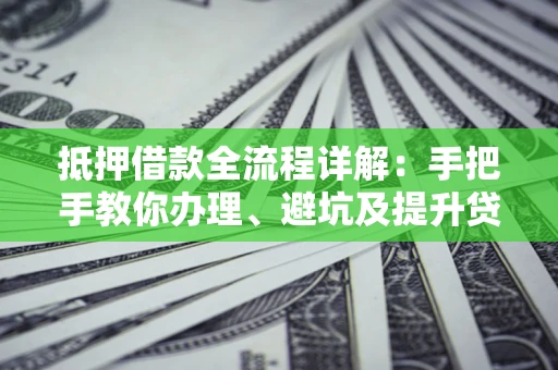 武汉抵押借款全流程详解：手把手教你办理、避坑及提升贷款额度