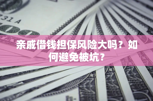 武汉亲戚借钱担保风险大吗？如何避免被坑？