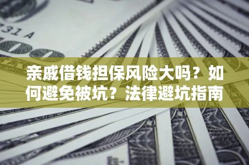 武汉亲戚借钱担保风险大吗？如何避免被坑？法律避坑指南