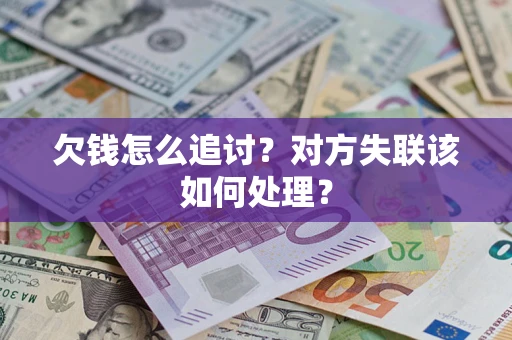 武汉欠钱怎么追讨？对方失联该如何处理？