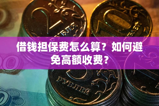 武汉借钱担保费怎么算？如何避免高额收费？