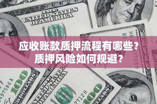武汉应收账款质押流程有哪些？质押风险如何规避？