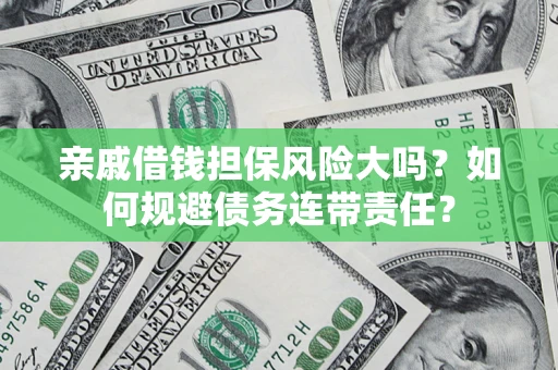 武汉亲戚借钱担保风险大吗？如何规避债务连带责任？