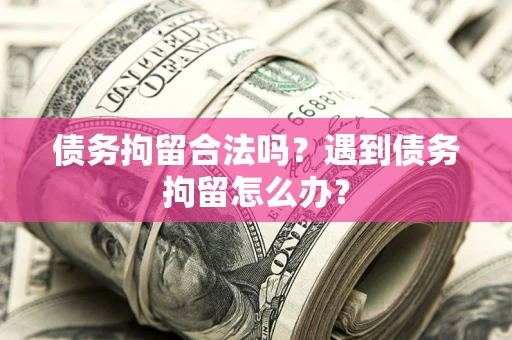 武汉债务拘留合法吗？遇到债务拘留怎么办？