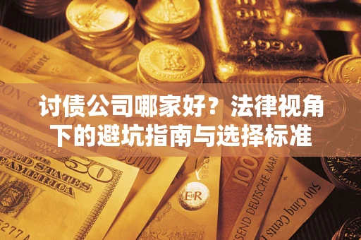 武汉讨债公司哪家好？法律视角下的避坑指南与选择标准