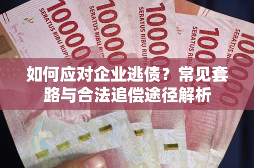 武汉如何应对企业逃债？常见套路与合法追偿途径解析