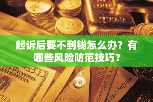 武汉起诉后要不到钱怎么办?有哪些风险防范技巧? 武汉起诉后要不到钱怎么办?有哪些风险防范技巧?