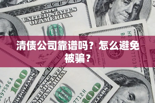 武汉清债公司靠谱吗？怎么避免被骗？