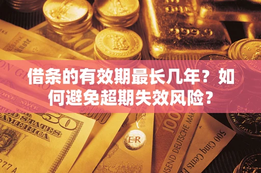 武汉借条的有效期最长几年？如何避免超期失效风险？