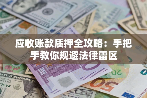 武汉应收账款质押全攻略：手把手教你规避法律雷区