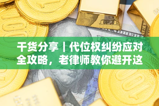 武汉干货分享｜代位权纠纷应对全攻略，老律师教你避开这5大雷区