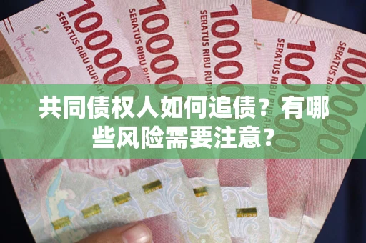 武汉共同债权人如何追债？有哪些风险需要注意？