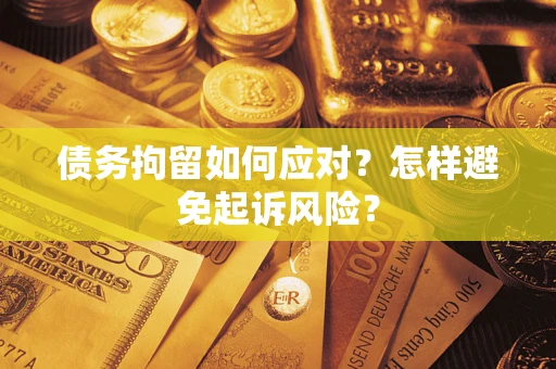 武汉债务拘留如何应对？怎样避免起诉风险？