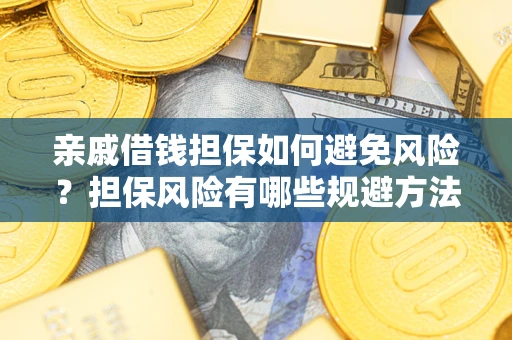 武汉亲戚借钱担保如何避免风险？担保风险有哪些规避方法？