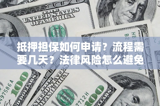 武汉抵押担保如何申请？流程需要几天？法律风险怎么避免？避坑指南