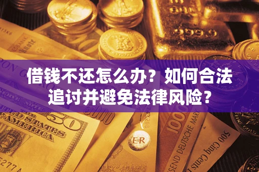 武汉借钱不还怎么办？如何合法追讨并避免法律风险？