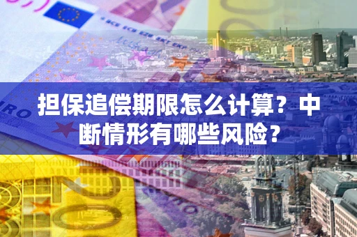 武汉担保追偿期限怎么计算？中断情形有哪些风险？