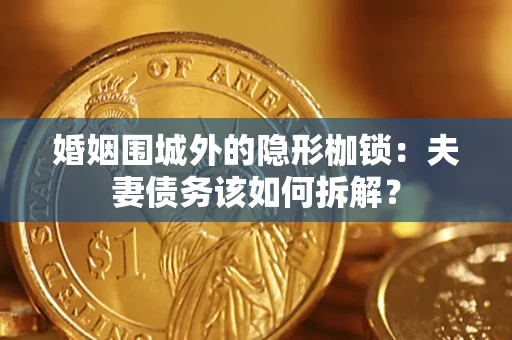 武汉婚姻围城外的隐形枷锁：夫妻债务该如何拆解？