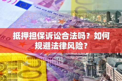 武汉抵押担保诉讼合法吗？如何规避法律风险？