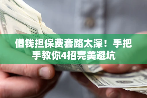 武汉借钱担保费套路太深！手把手教你4招完美避坑
