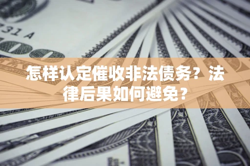 武汉怎样认定催收非法债务？法律后果如何避免？