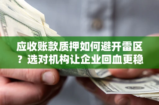 武汉应收账款质押如何避开雷区？选对机构让企业回血更稳