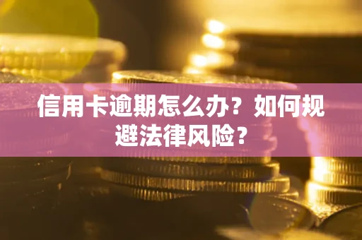 武汉信用卡逾期怎么办？如何规避法律风险？