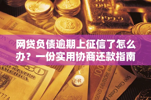 武汉网贷负债逾期上征信了怎么办？一份实用协商还款指南请收好