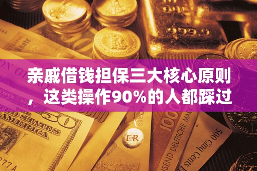 武汉亲戚借钱担保三大核心原则，这类操作90%的人都踩过坑！附法院判决案例