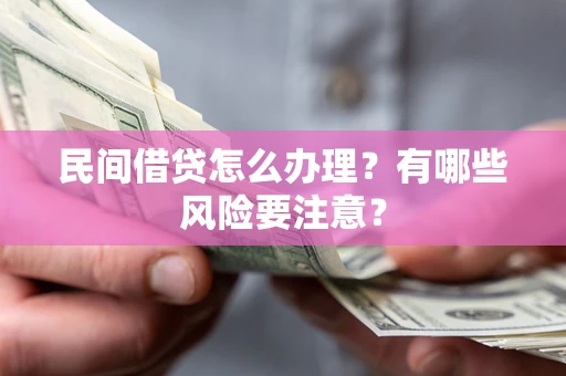 武汉民间借贷怎么办理？有哪些风险要注意？