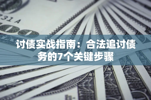 武汉讨债实战指南：合法追讨债务的7个关键步骤