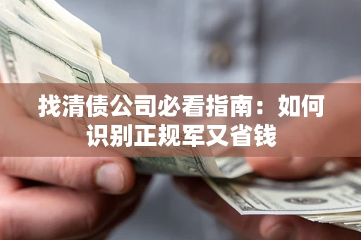 武汉找清债公司必看指南：如何识别正规军又省钱