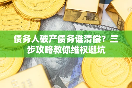 武汉债务人破产债务谁清偿？三步攻略教你维权避坑