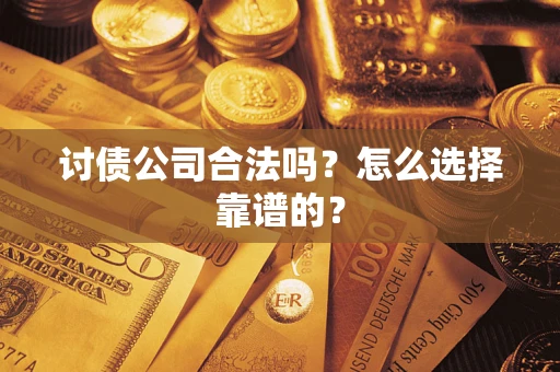 武汉讨债公司合法吗？怎么选择靠谱的？