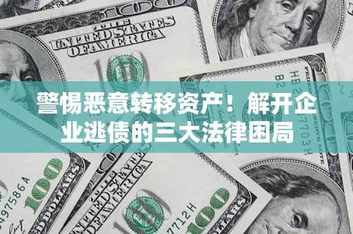 武汉警惕恶意转移资产！解开企业逃债的三大法律困局