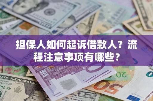 武汉担保人如何起诉借款人？流程注意事项有哪些？