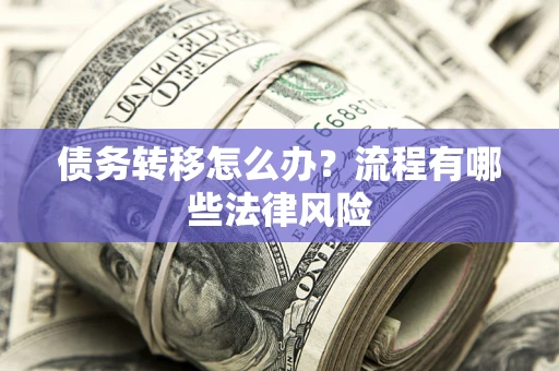 武汉债务转移怎么办？流程有哪些法律风险